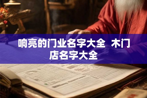 响亮的门业名字大全  木门店名字大全