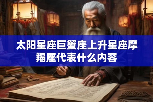 太阳星座巨蟹座上升星座摩羯座代表什么内容
