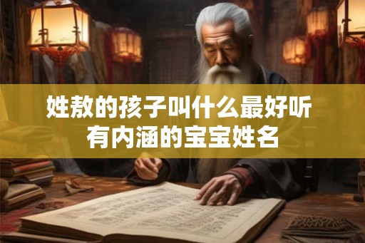 姓敖的孩子叫什么最好听 有内涵的宝宝姓名