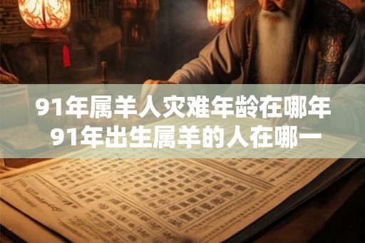 91年属羊人灾难年龄在哪年 91年出生属羊的人在哪一年受灾最严重