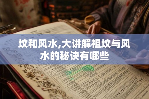 坟和风水,大讲解祖坟与风水的秘诀有哪些 坟和风水,大讲解祖坟与风水的秘诀有哪些