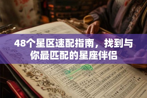 48个星区速配指南，找到与你最匹配的星座伴侣