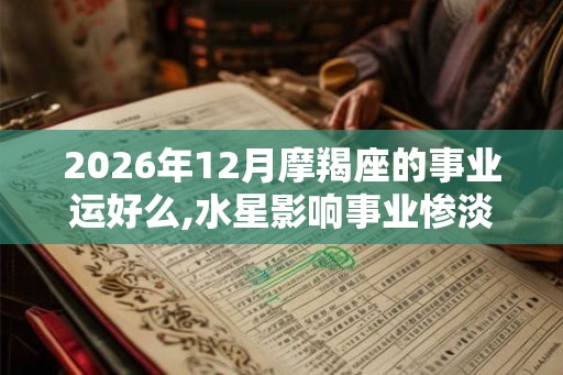 2026年12月摩羯座的事业运好么,水星影响事业惨淡