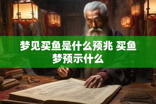 梦见买鱼是什么预兆 买鱼梦预示什么