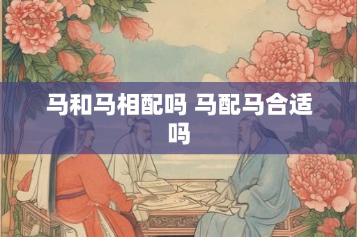 马和马相配吗 马配马合适吗