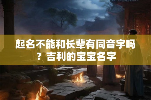 起名不能和长辈有同音字吗？吉利的宝宝名字