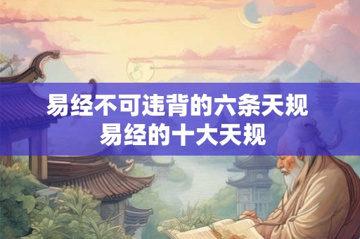 易经不可违背的六条天规  易经的十大天规