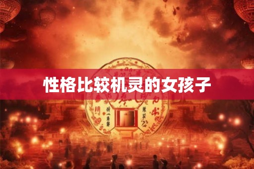 性格比较机灵的女孩子 性格比较机灵的女孩子