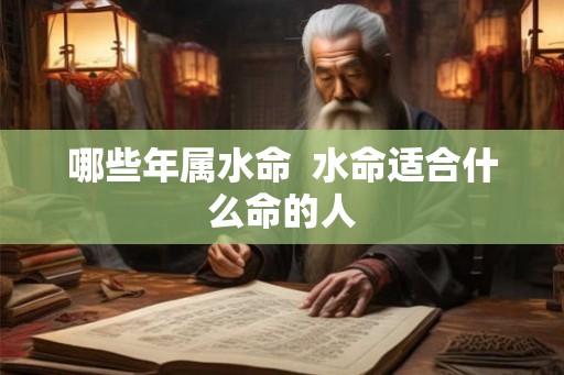 哪些年属水命  水命适合什么命的人