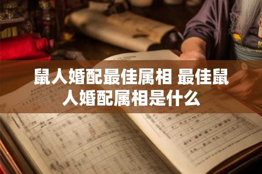 鼠人婚配最佳属相 最佳鼠人婚配属相是什么