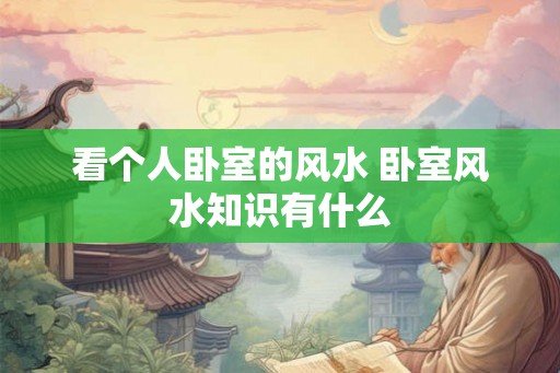 看个人卧室的风水 卧室风水知识有什么