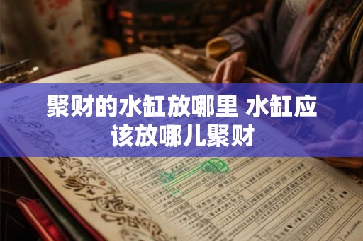 聚财的水缸放哪里 水缸应该放哪儿聚财