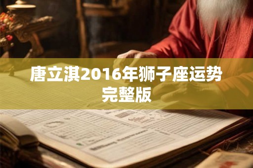 唐立淇2016年狮子座运势完整版 唐立淇2016年狮子座运势完整版