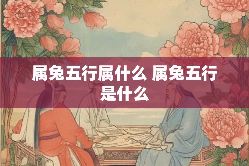属兔五行属什么 属兔五行是什么