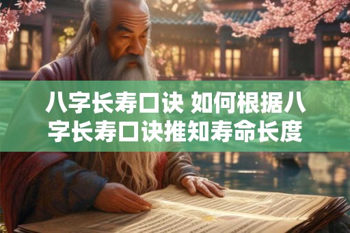 八字长寿口诀 如何根据八字长寿口诀推知寿命长度 八字长寿口诀 如何根据八字长寿口诀推知寿命长度