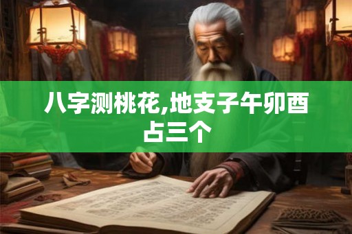 八字测桃花,地支子午卯酉占三个