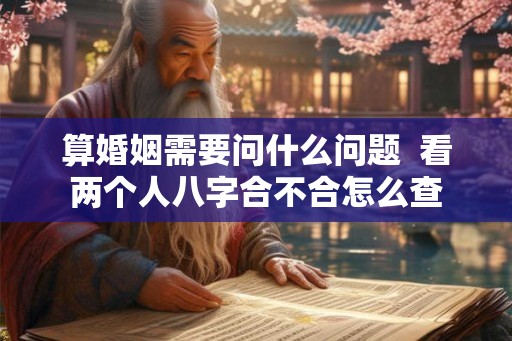 算婚姻需要问什么问题  看两个人八字合不合怎么查
