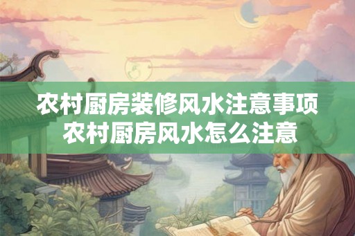 农村厨房装修风水注意事项 农村厨房风水怎么注意 农村厨房装修风水注意事项 农村厨房风水怎么注意