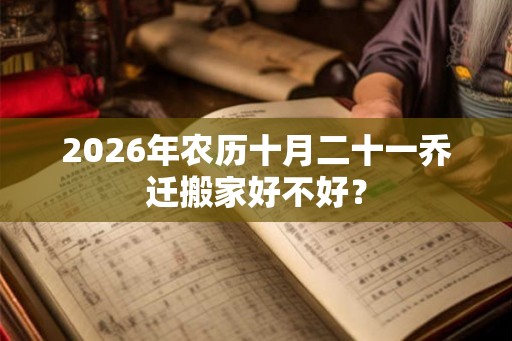 2026年农历十月二十一乔迁搬家好不好？