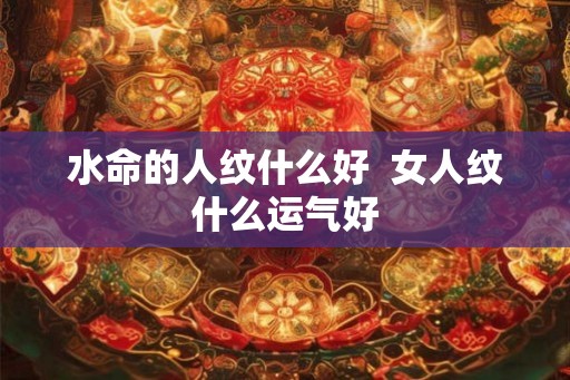 水命的人纹什么好  女人纹什么运气好