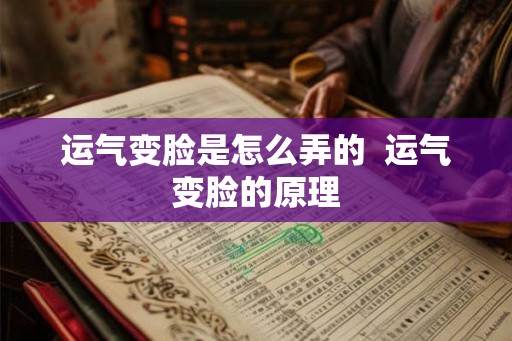 运气变脸是怎么弄的  运气变脸的原理