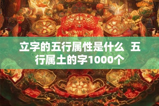 立字的五行属性是什么  五行属土的字1000个