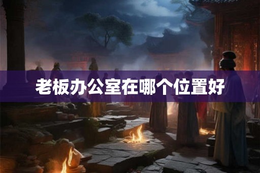 老板办公室在哪个位置好