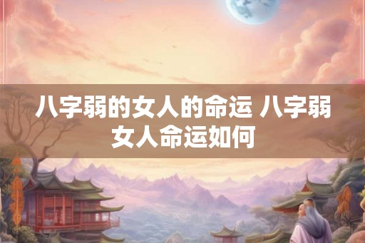 八字弱的女人的命运 八字弱女人命运如何