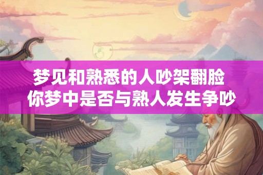 梦见和熟悉的人吵架翻脸 你梦中是否与熟人发生争吵