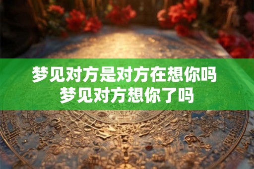 梦见对方是对方在想你吗 梦见对方想你了吗