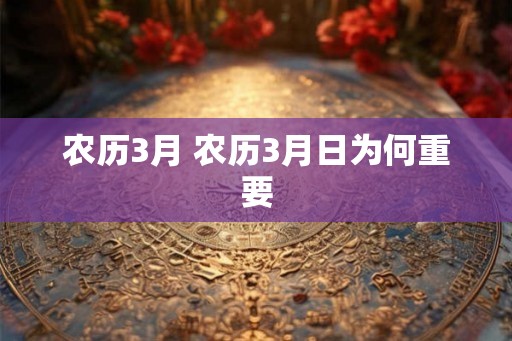 农历3月 农历3月日为何重要