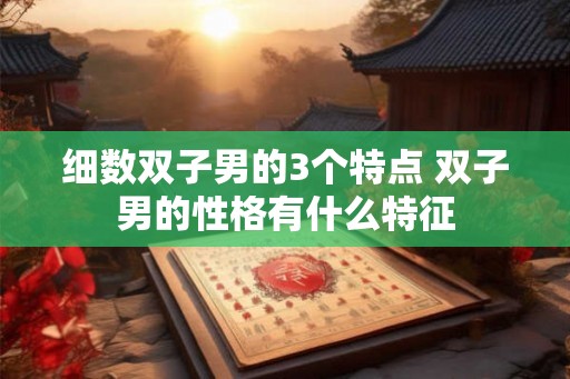 细数双子男的3个特点 双子男的性格有什么特征