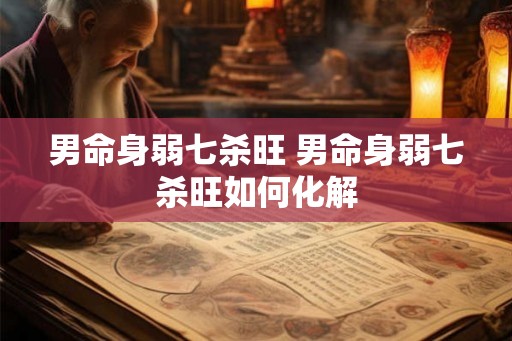 男命身弱七杀旺 男命身弱七杀旺如何化解