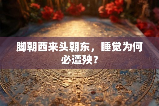 脚朝西来头朝东，睡觉为何必遭殃？