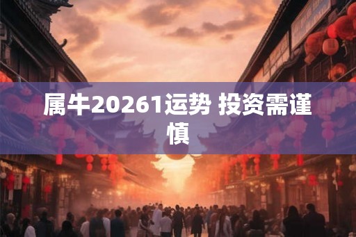 属牛20261运势 投资需谨慎