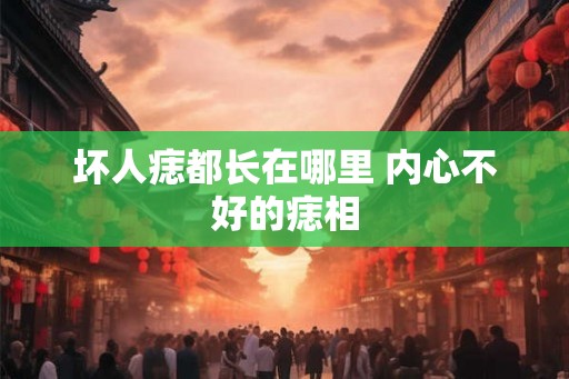 坏人痣都长在哪里 内心不好的痣相
