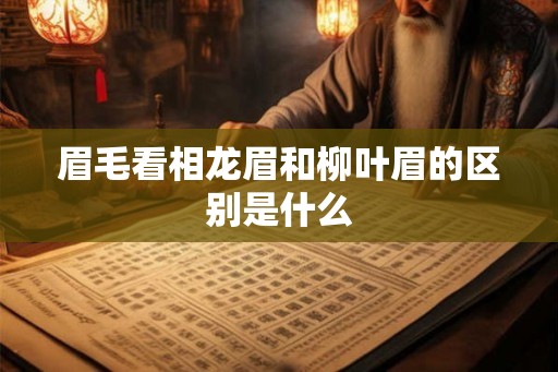 眉毛看相龙眉和柳叶眉的区别是什么