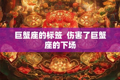 巨蟹座的标签  伤害了巨蟹座的下场