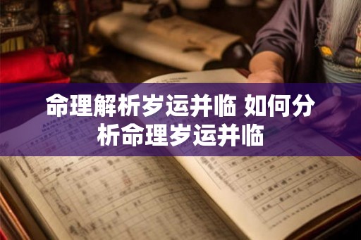 命理解析岁运并临 如何分析命理岁运并临