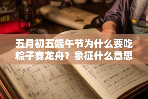 五月初五端午节为什么要吃粽子赛龙舟？象征什么意思？