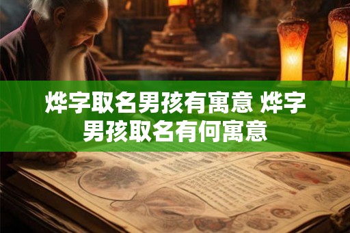 烨字取名男孩有寓意 烨字男孩取名有何寓意