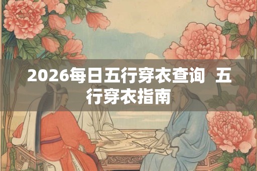 2026每日五行穿衣查询  五行穿衣指南