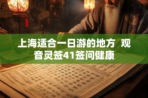 上海适合一日游的地方  观音灵签41签问健康