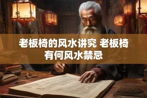 老板椅的风水讲究 老板椅有何风水禁忌