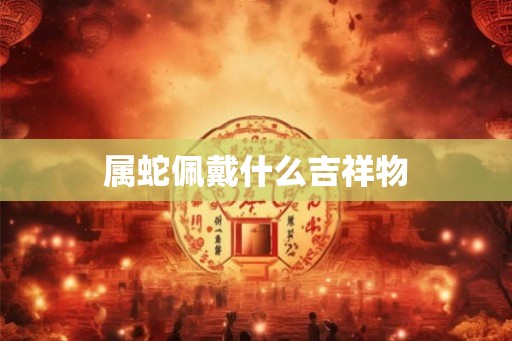 属蛇佩戴什么吉祥物