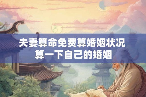 夫妻算命免费算婚姻状况 算一下自己的婚姻