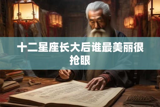 十二星座长大后谁最美丽很抢眼