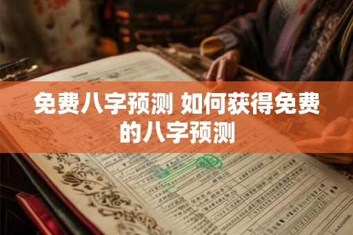 免费八字预测 如何获得免费的八字预测