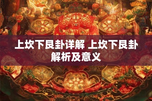 上坎下艮卦详解 上坎下艮卦解析及意义