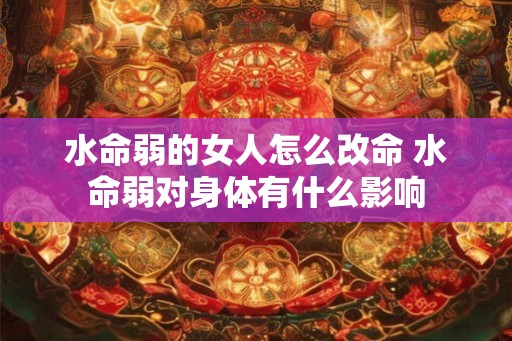 水命弱的女人怎么改命 水命弱对身体有什么影响